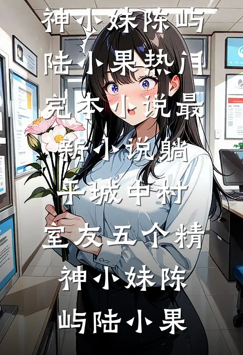 躺平城中村，室友五个精神小妹陈屿陆小果热门完本小说_最新小说躺平城中村，室友五个精神小妹(陈屿陆小果)