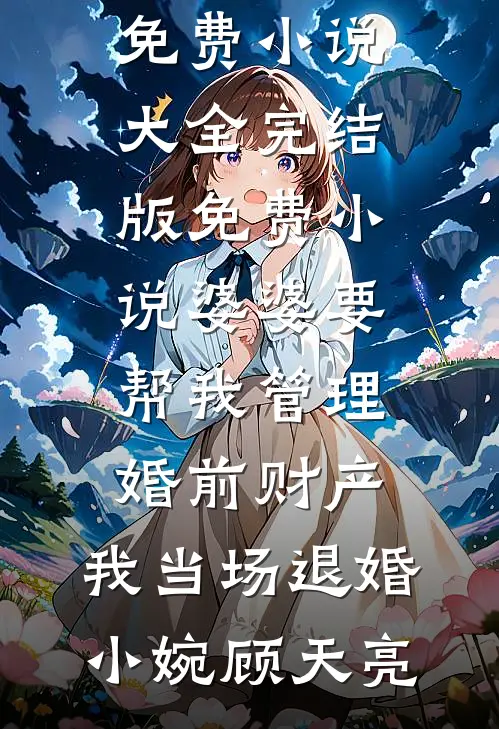 婆婆要帮我管理婚前财产，我当场退婚小婉顾天亮免费小说大全_完结版免费小说婆婆要帮我管理婚前财产，我当场退婚小婉顾天亮