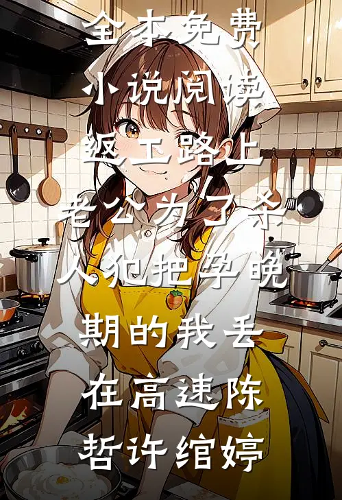 返工路上，老公为了杀人犯把孕晚期的我丢在高速陈哲许绾婷完结版小说推荐_全本免费小说阅读返工路上，老公为了杀人犯把孕晚期的我丢在高速(陈哲许绾婷)