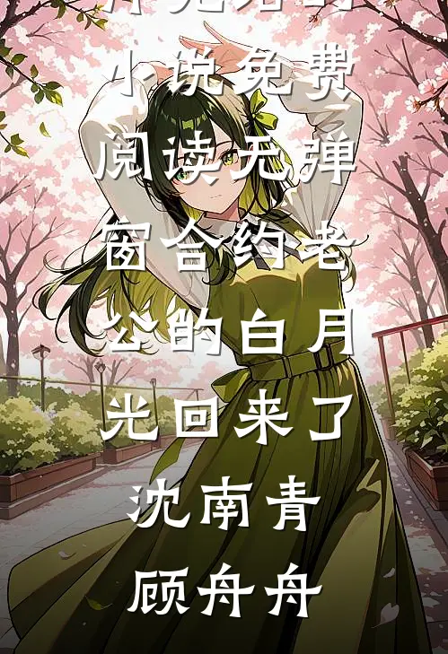 合约老公的白月光回来了(沈南青顾舟舟)完结的小说_免费阅读无弹窗合约老公的白月光回来了(沈南青顾舟舟)
