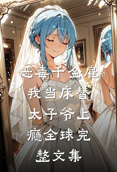 恶毒千金雇我当床替，太子爷上瘾全球完整文集