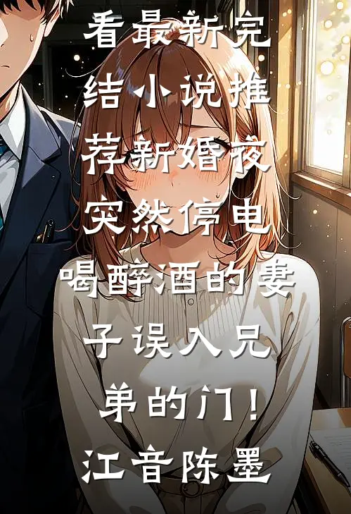 新婚夜突然停电，喝醉酒的妻子误入兄弟的门！(江音陈墨)免费小说在线看_最新完结小说推荐新婚夜突然停电，喝醉酒的妻子误入兄弟的门！江音陈墨