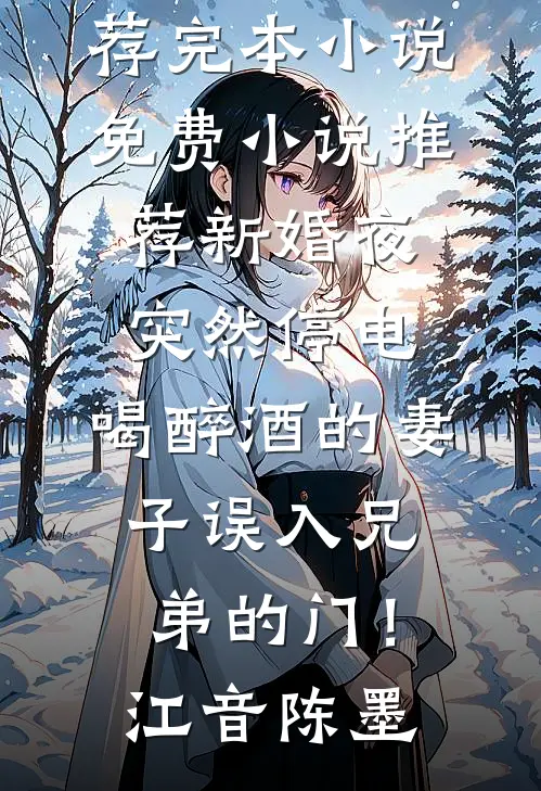 新婚夜突然停电，喝醉酒的妻子误入兄弟的门！江音陈墨推荐完本小说_免费小说推荐新婚夜突然停电，喝醉酒的妻子误入兄弟的门！江音陈墨