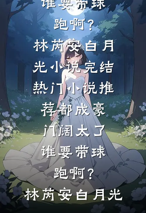 都成豪门阔太了，谁要带球跑啊？林芮安白月光小说完结_热门小说推荐都成豪门阔太了，谁要带球跑啊？林芮安白月光