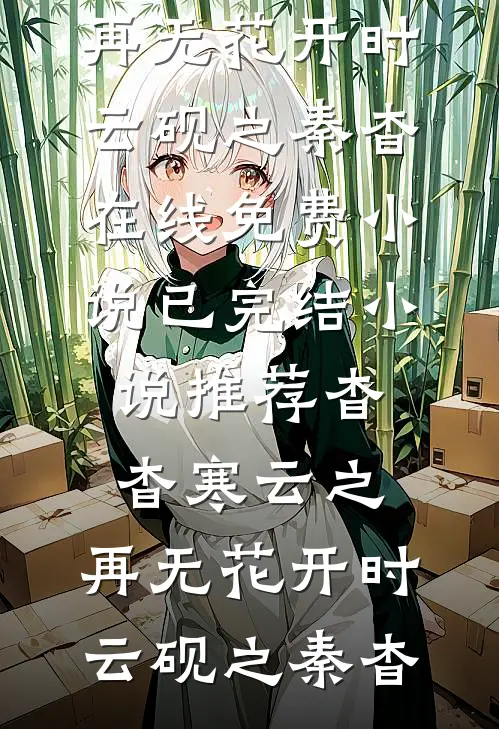 杳杳寒云之，再无花开时(云砚之秦杳)在线免费小说_已完结小说推荐杳杳寒云之，再无花开时云砚之秦杳