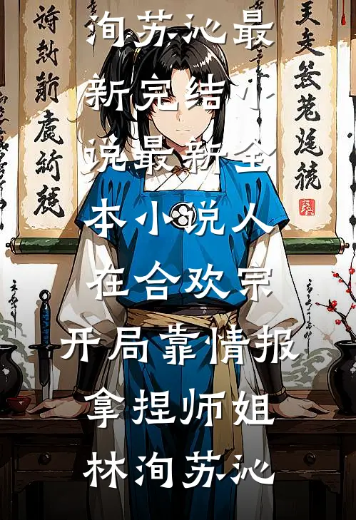 人在合欢宗，开局靠情报拿捏师姐林洵苏沁最新完结小说_最新全本小说人在合欢宗，开局靠情报拿捏师姐林洵苏沁