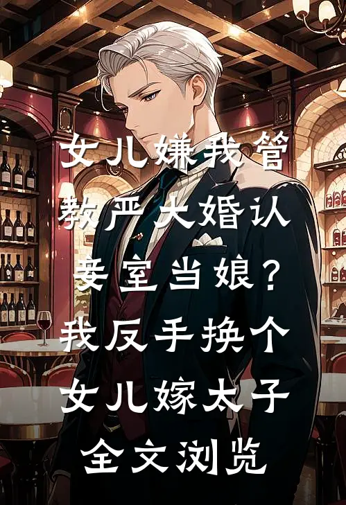 女儿嫌我管教严大婚认妾室当娘？我反手换个女儿嫁太子全文浏览