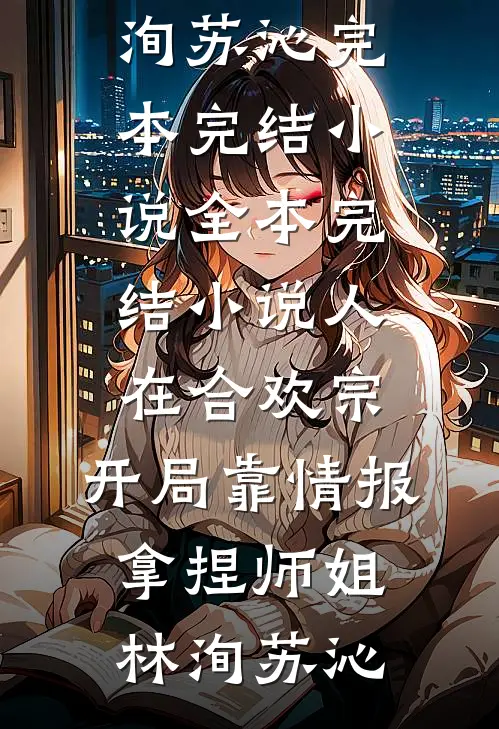 人在合欢宗，开局靠情报拿捏师姐(林洵苏沁)完本完结小说_全本完结小说人在合欢宗，开局靠情报拿捏师姐林洵苏沁