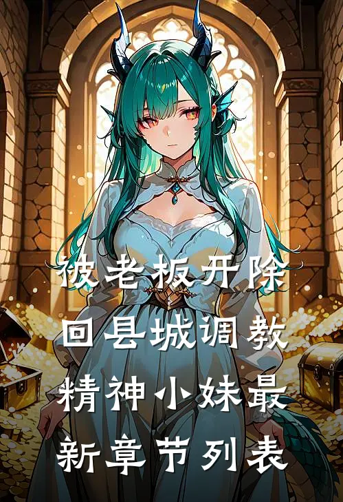 被老板开除，回县城调教精神小妹最新章节列表