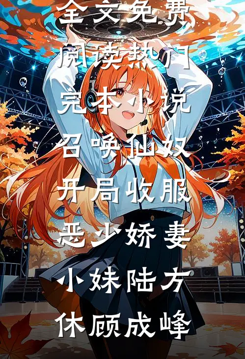 召唤仙奴：开局收服恶少娇妻小妹(陆方休顾成峰)完整版小说全文免费阅读_热门完本小说召唤仙奴：开局收服恶少娇妻小妹(陆方休顾成峰)