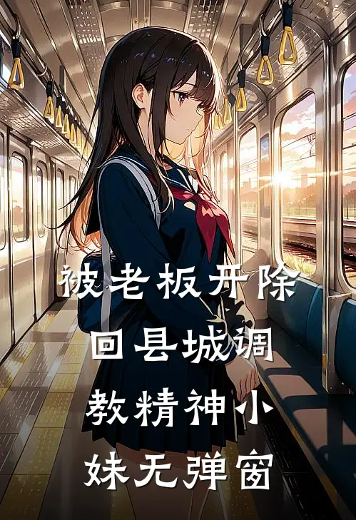 被老板开除，回县城调教精神小妹无弹窗
