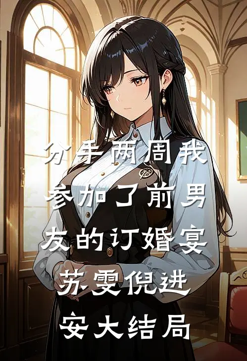 分手两周我参加了前男友的订婚宴苏雯倪进安大结局
