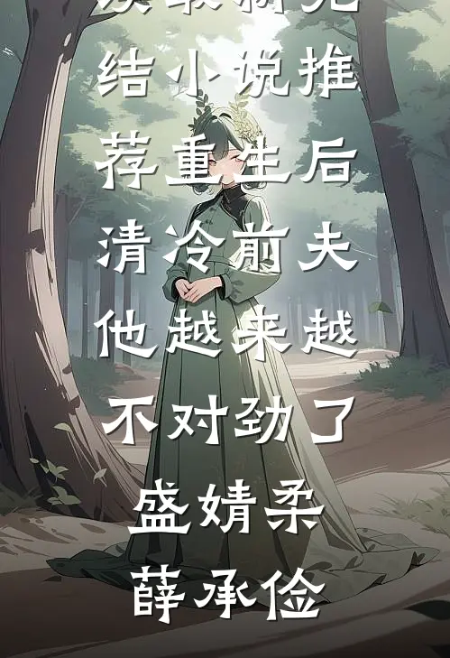 重生后清冷前夫他越来越不对劲了(盛婧柔薛承俭)完结小说免费阅读_最新完结小说推荐重生后清冷前夫他越来越不对劲了(盛婧柔薛承俭)