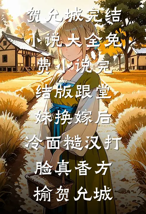 跟堂妹换嫁后，冷面糙汉打脸真香(方榆贺允城)完结小说大全_免费小说完结版跟堂妹换嫁后，冷面糙汉打脸真香(方榆贺允城)
