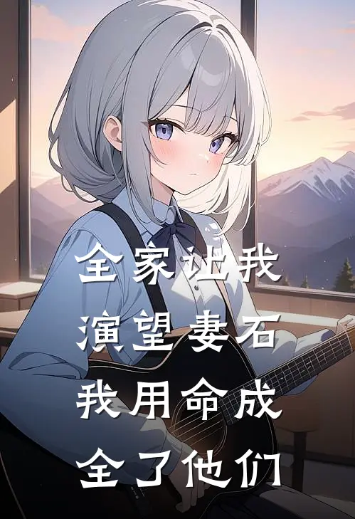 全家让我演望妻石，我用命成全了他们