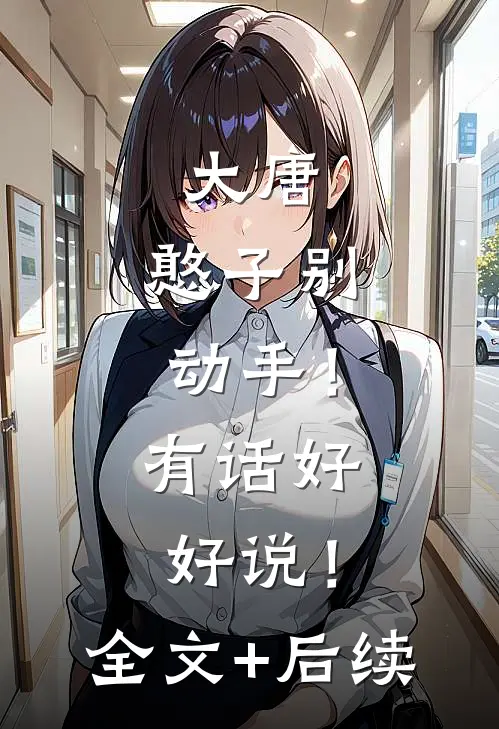 大唐：憨子别动手！有话好好说！全文+后续