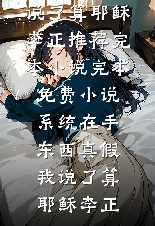 系统在手，东西真假我说了算(耶稣李正)推荐完本小说_完本免费小说系统在手，东西真假我说了算耶稣李正