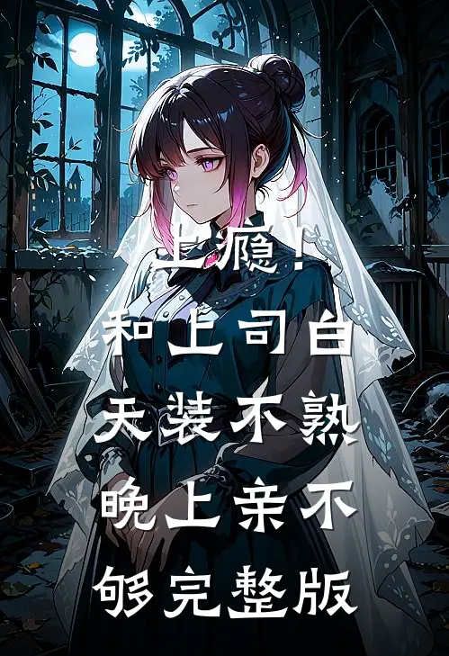 上瘾！和上司白天装不熟晚上亲不够完整版