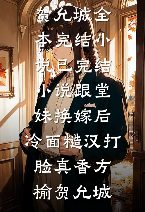 跟堂妹换嫁后，冷面糙汉打脸真香(方榆贺允城)全本完结小说_已完结小说跟堂妹换嫁后，冷面糙汉打脸真香(方榆贺允城)