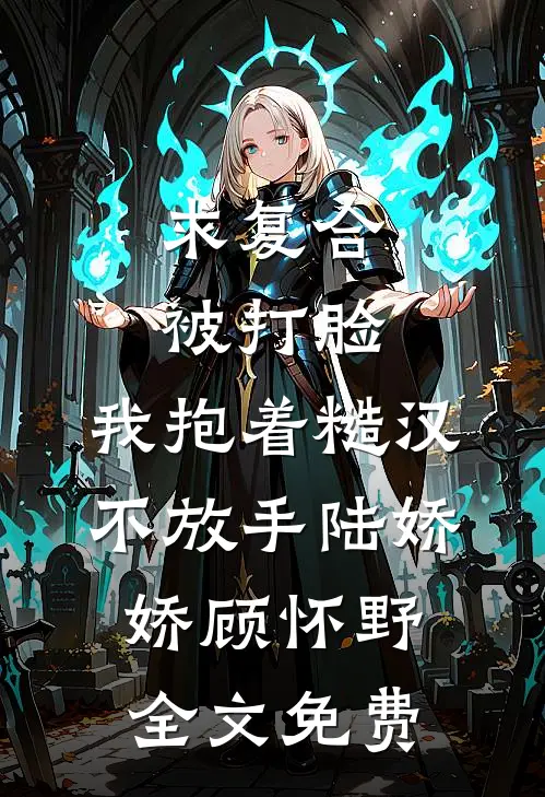 求复合被打脸，我抱着糙汉不放手陆娇娇顾怀野全文免费