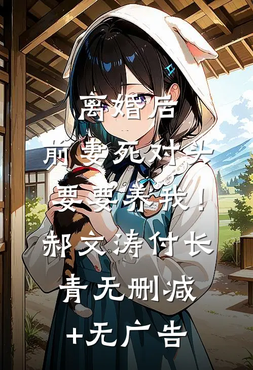 离婚后，前妻死对头要要养我！郝文涛付长青无删减+无广告