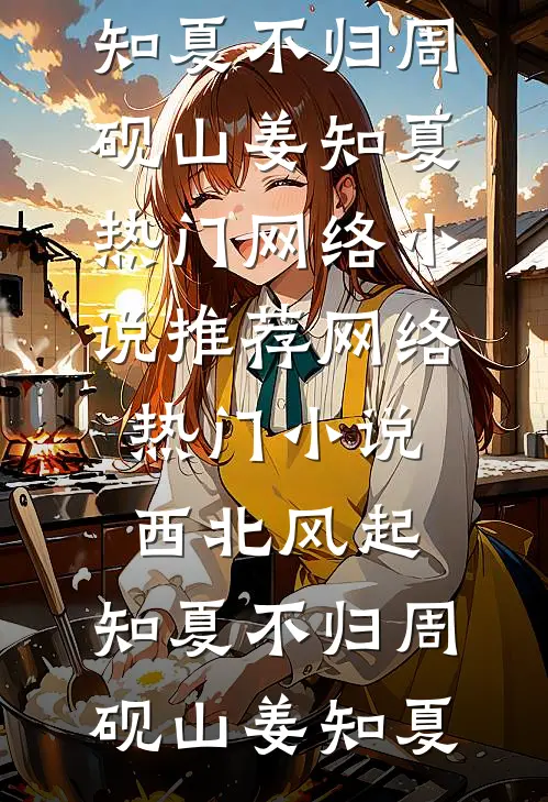 西北风起，知夏不归周砚山姜知夏热门网络小说推荐_网络热门小说西北风起，知夏不归周砚山姜知夏