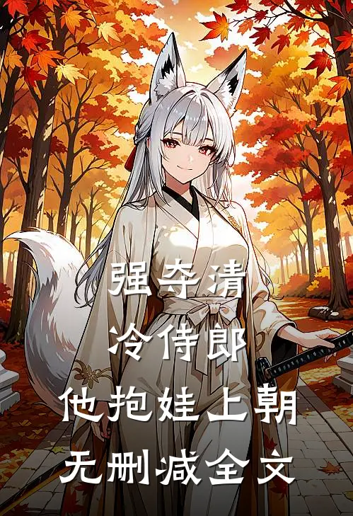 强夺清冷侍郎，他抱娃上朝无删减全文