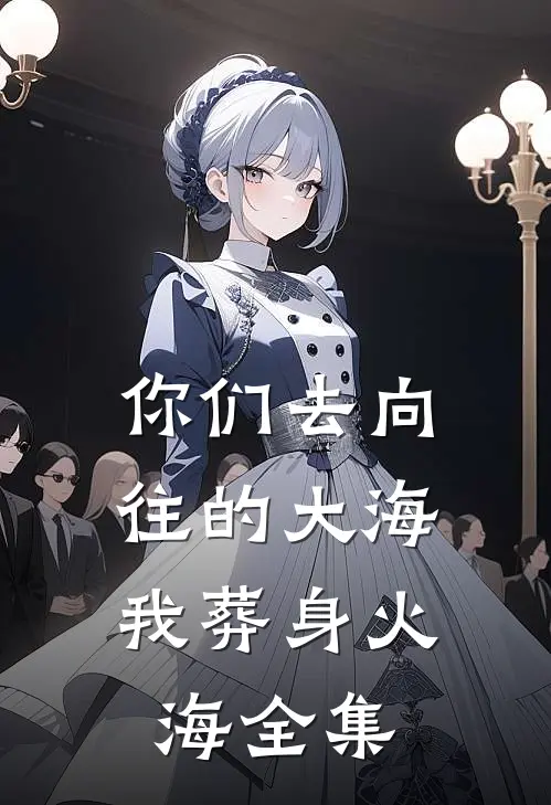 你们去向往的大海，我葬身火海全集