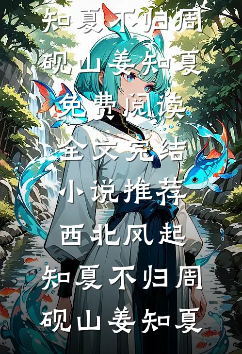西北风起，知夏不归(周砚山姜知夏)免费阅读全文_完结小说推荐西北风起，知夏不归(周砚山姜知夏)