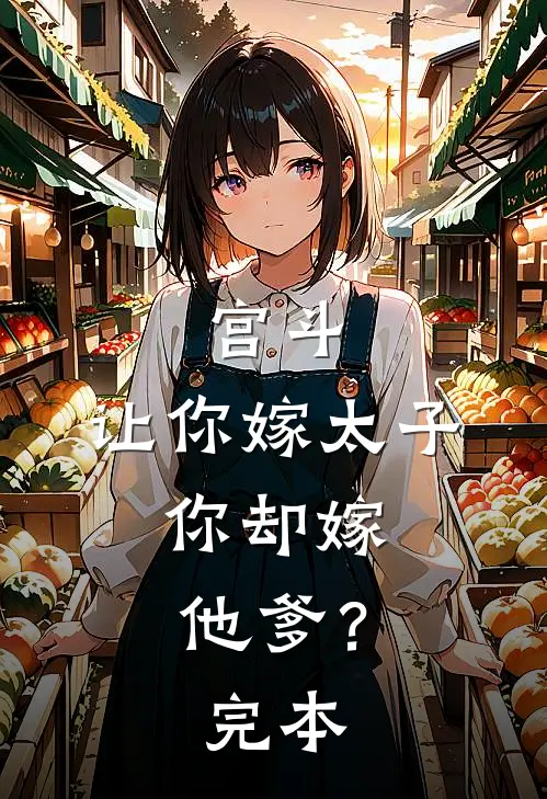宫斗让你嫁太子,你却嫁他爹?完本免费阅读
