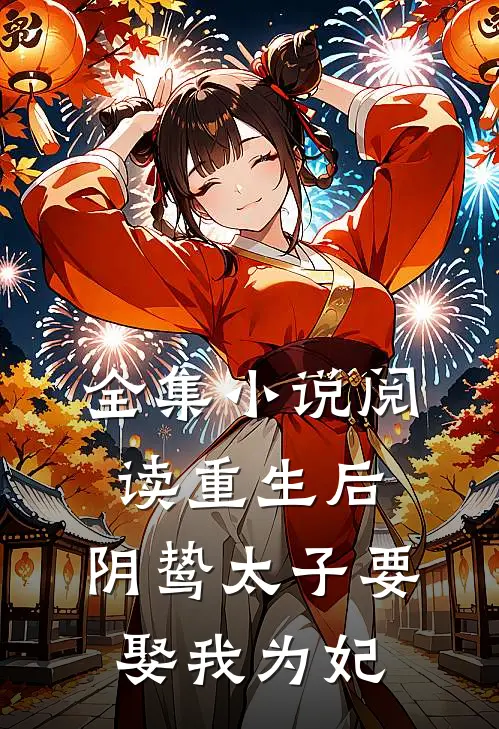 全集阅读重生后,阴鸷太子要娶我为妃免费阅读
