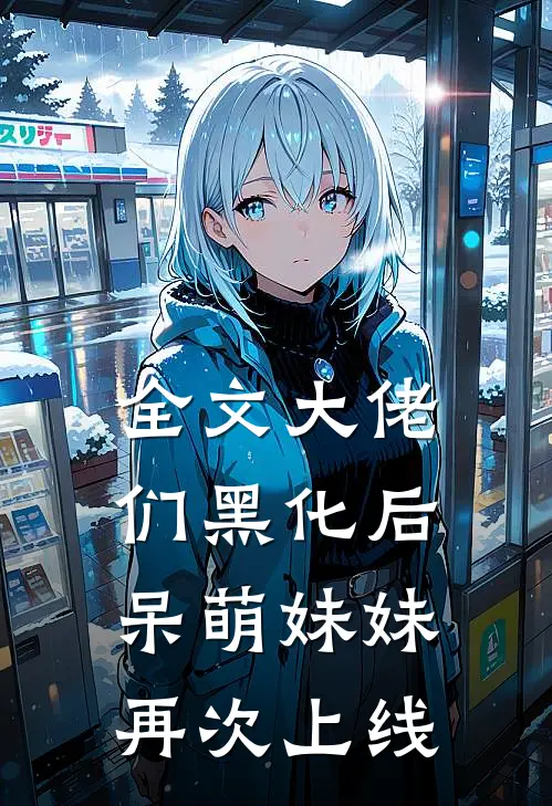 全文大佬们黑化后,呆萌妹妹再次上线