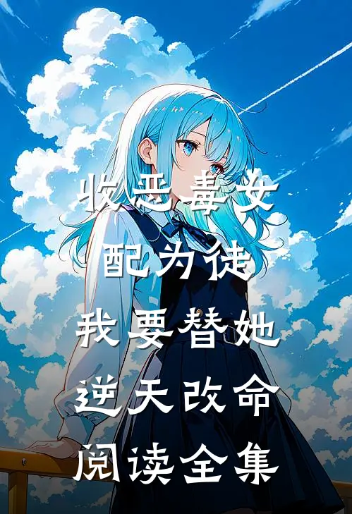 收恶毒女配为徒,我要替她逆天改命阅读全集