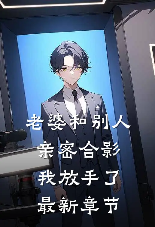 老婆和别人亲密合影,我放手了最新章节免费阅读