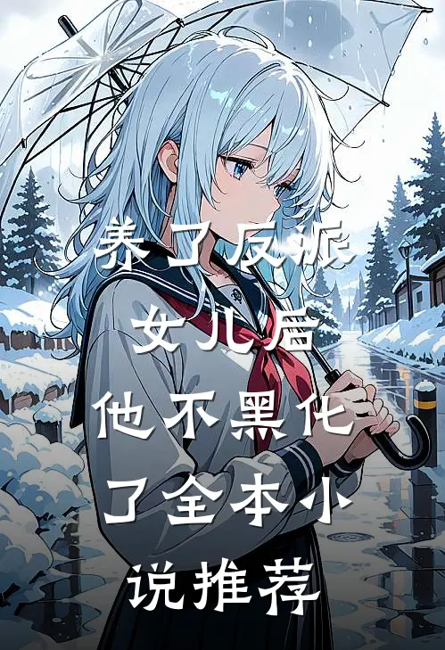 养了反派女儿后,他不黑化了全本推荐完结