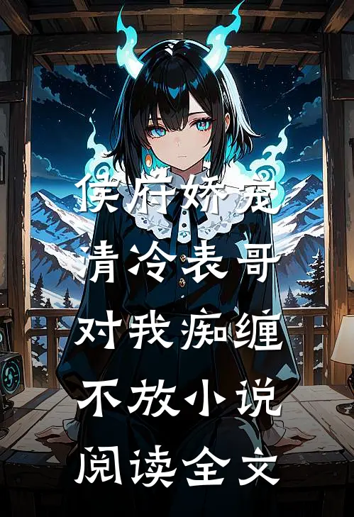 侯府娇宠清冷表哥对我痴缠不放阅读全文