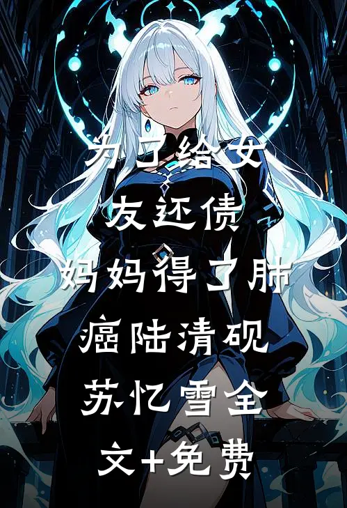 为了给女友还债，妈妈得了肺癌陆清砚苏忆雪全文+免费