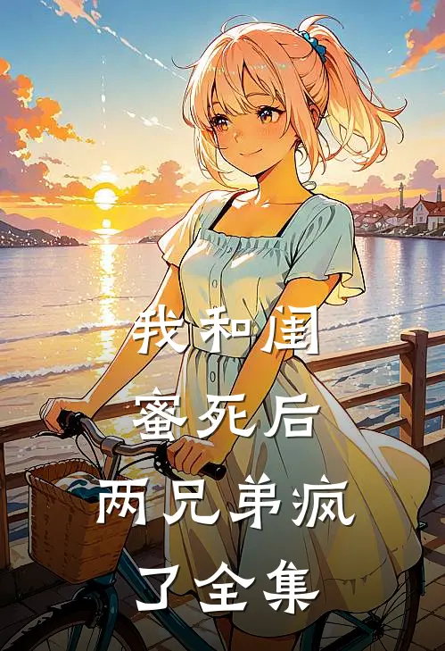 我和闺蜜死后,两兄弟疯了 全集免费阅读