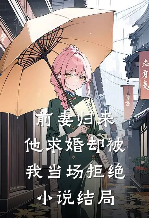 前妻归来,他求婚却被我当场拒绝结局怎么样