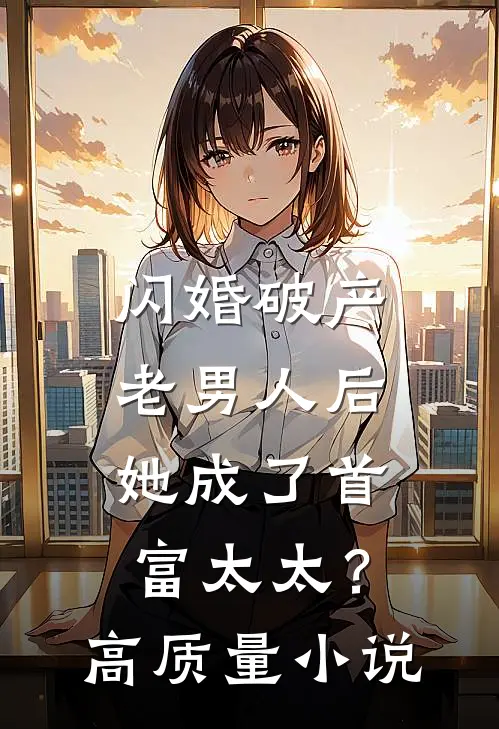 闪婚破产老男人后,她成了首富太太?高质量