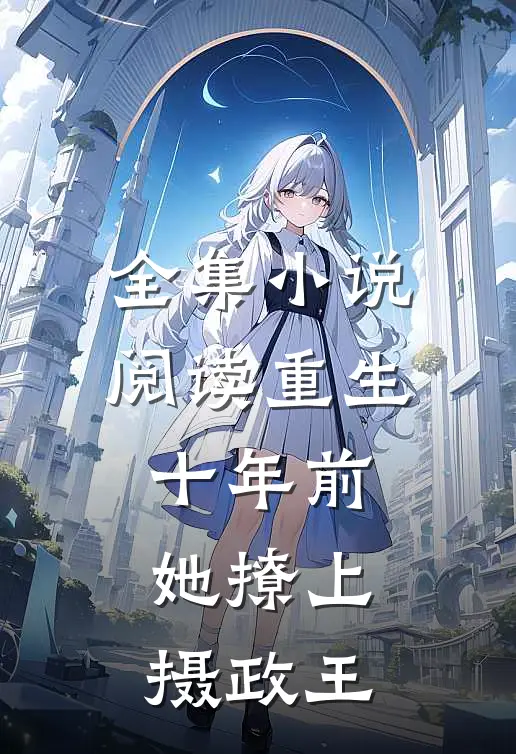 全集阅读重生十年前,她撩上摄政王妃