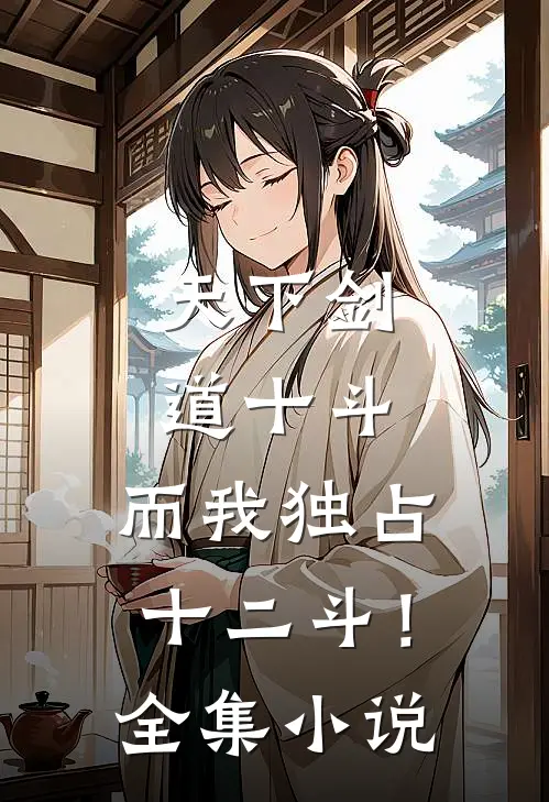 天下剑道十斗,而我独占十二斗!全集免费阅读