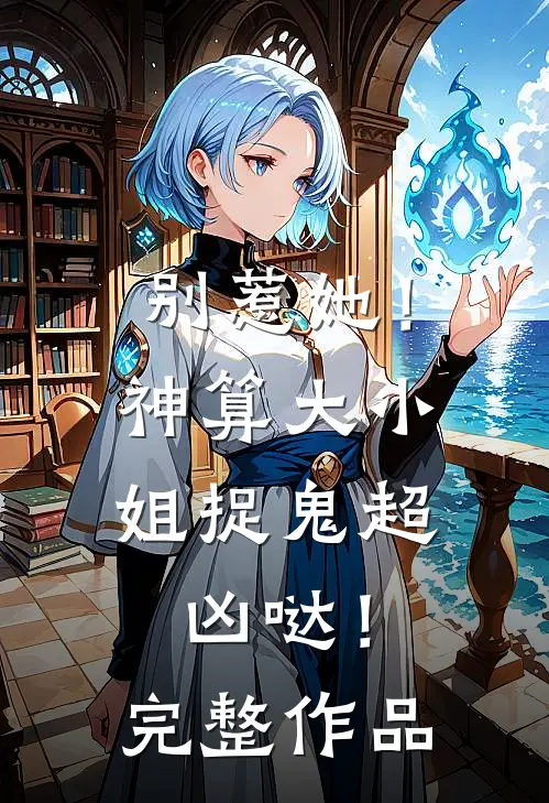 别惹她!神算大小姐捉鬼超凶哒!完整作品在线观看