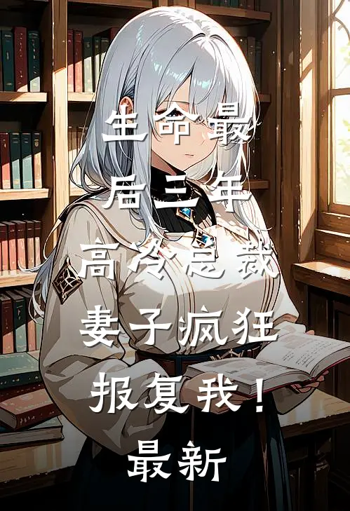 生命最后三年,高冷总裁妻子疯狂报复我!最新
