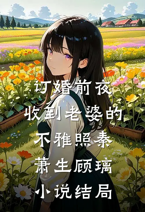 订婚前夜，收到老婆的不雅照秦萧生顾璃小说结局