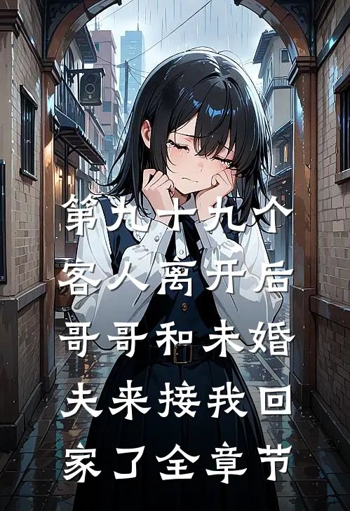 第九十九个客人离开后，哥哥和未婚夫来接我回家了全章节