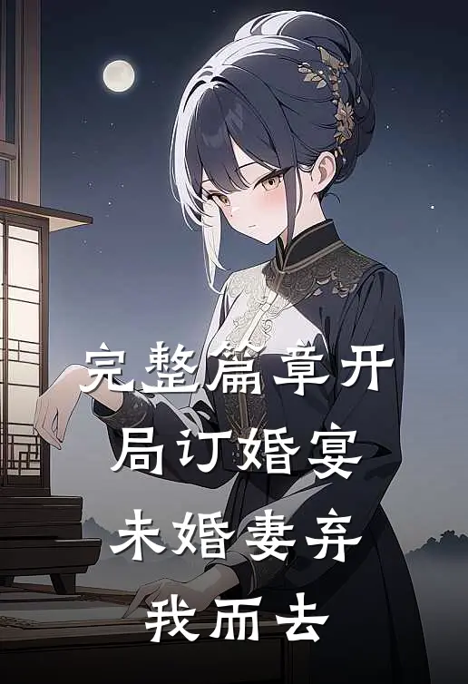 完整篇章开局订婚宴,未婚妻弃我而去的