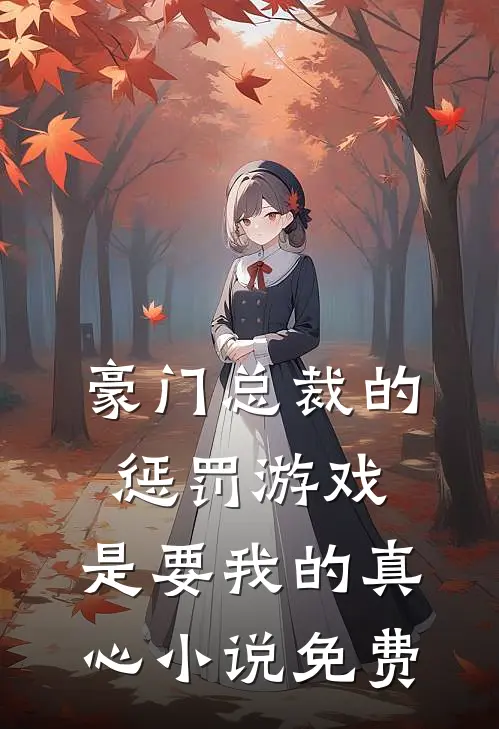 豪门总裁的惩罚游戏,是要我的真心免费阅读
