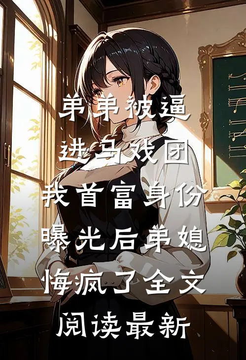 弟弟被逼进马戏团，我首富身份曝光后弟媳悔疯了全文阅读最新