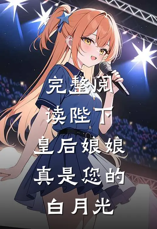 完整阅读陛下,皇后娘娘真是您的白月光